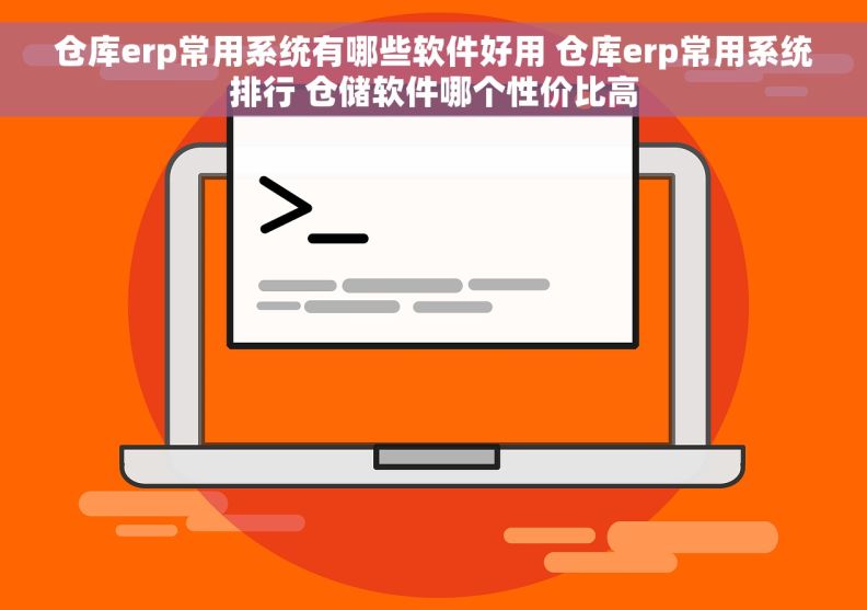 仓库erp常用系统有哪些软件好用 仓库erp常用系统排行 仓储软件哪个性价比高