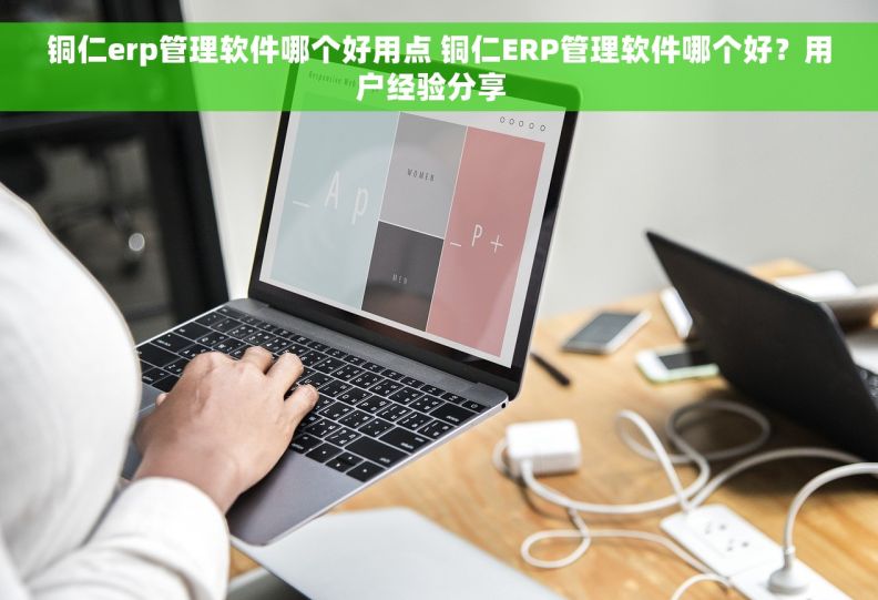 铜仁erp管理软件哪个好用点 铜仁ERP管理软件哪个好？用户经验分享  