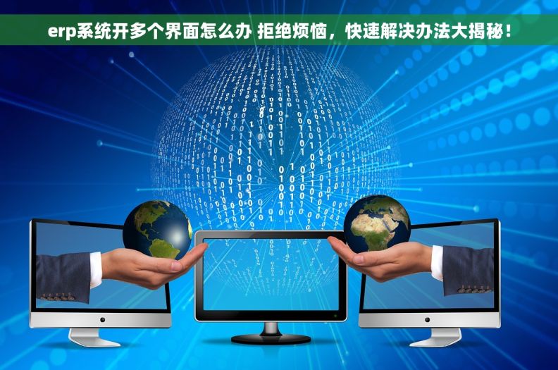 erp系统开多个界面怎么办 拒绝烦恼，快速解决办法大揭秘！