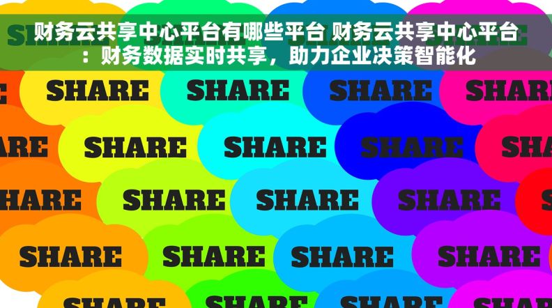 财务云共享中心平台有哪些平台 财务云共享中心平台：财务数据实时共享，助力企业决策智能化