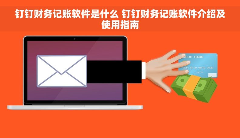 钉钉财务记账软件是什么 钉钉财务记账软件介绍及使用指南