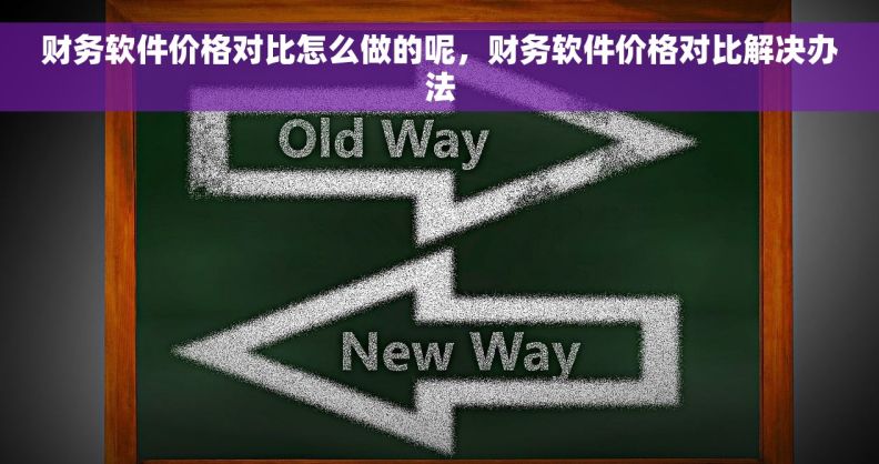 财务软件价格对比怎么做的呢，财务软件价格对比解决办法
