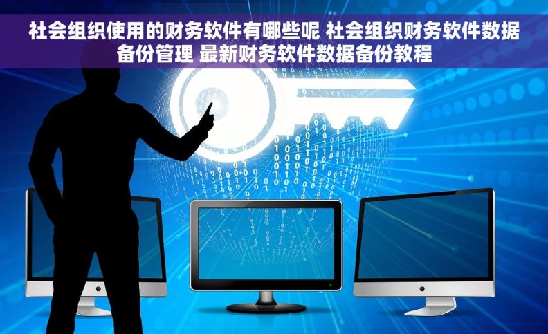 社会组织使用的财务软件有哪些呢 社会组织财务软件数据备份管理 最新财务软件数据备份教程