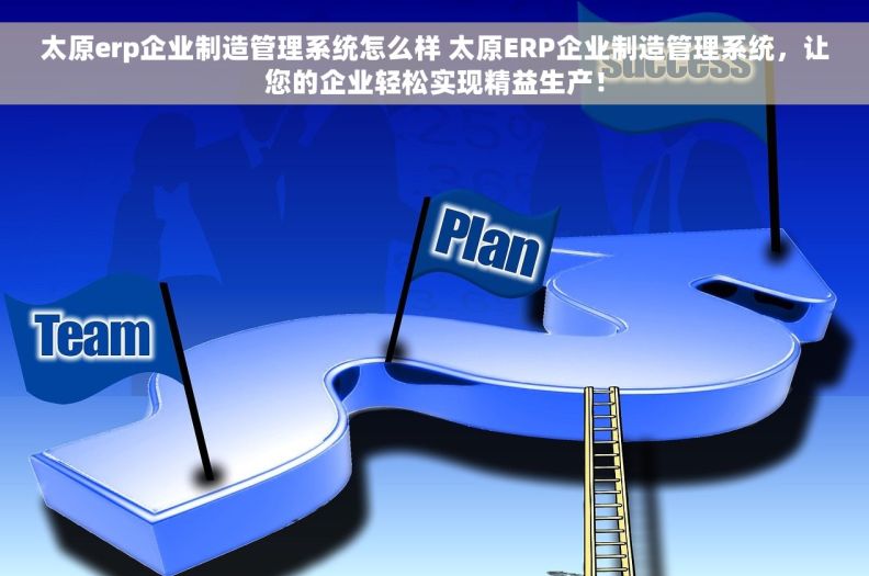 太原erp企业制造管理系统怎么样 太原ERP企业制造管理系统，让您的企业轻松实现精益生产！