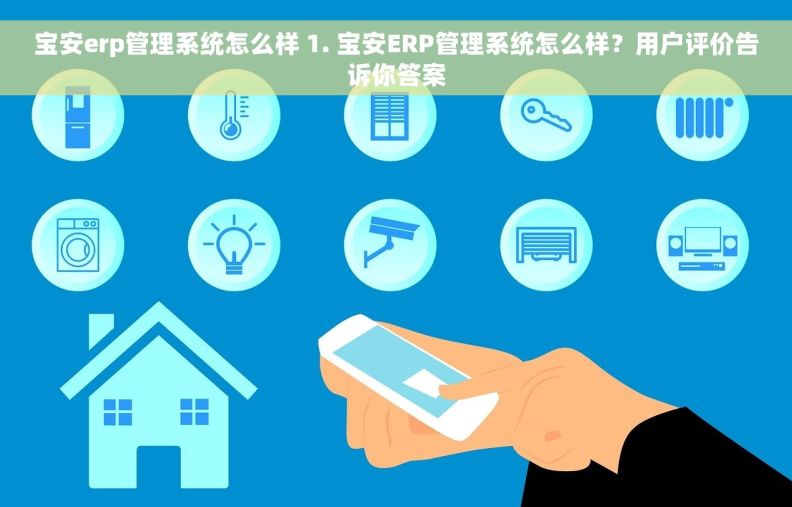 宝安erp管理系统怎么样 1. 宝安ERP管理系统怎么样？用户评价告诉你答案
