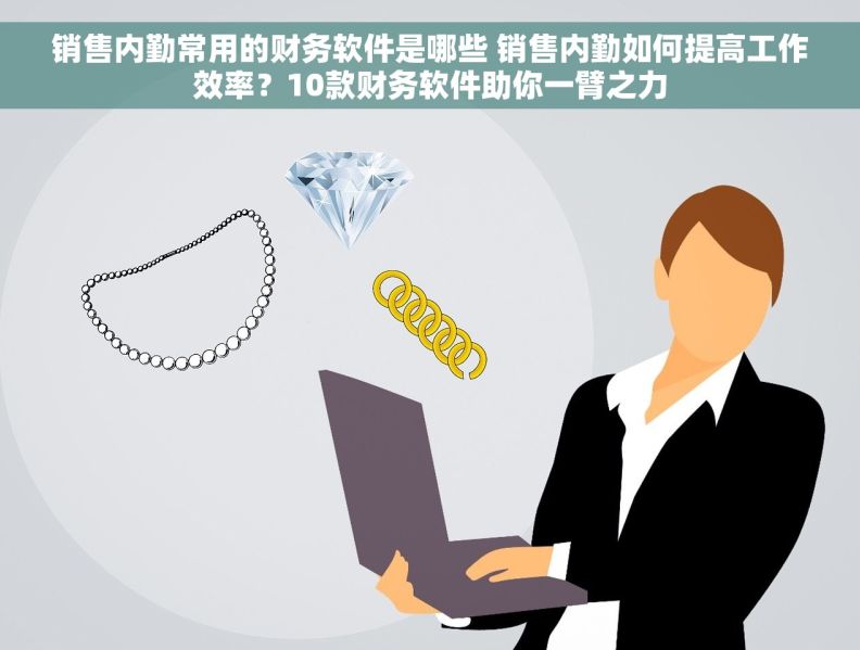 销售内勤常用的财务软件是哪些 销售内勤如何提高工作效率？10款财务软件助你一臂之力