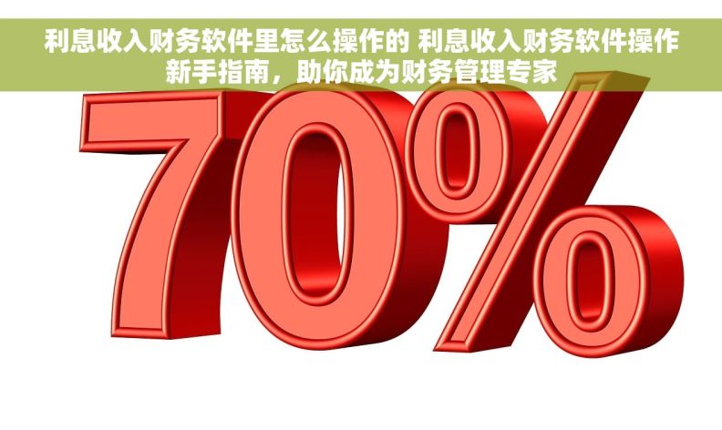 利息收入财务软件里怎么操作的 利息收入财务软件操作新手指南，助你成为财务管理专家