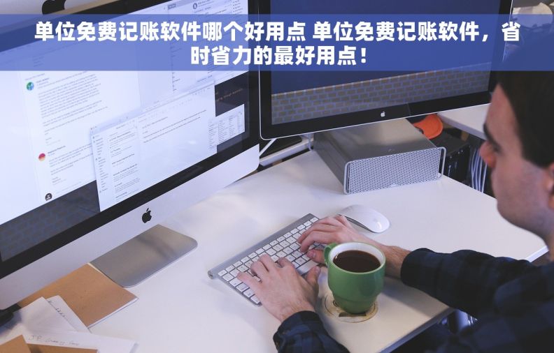单位免费记账软件哪个好用点 单位免费记账软件，省时省力的最好用点！