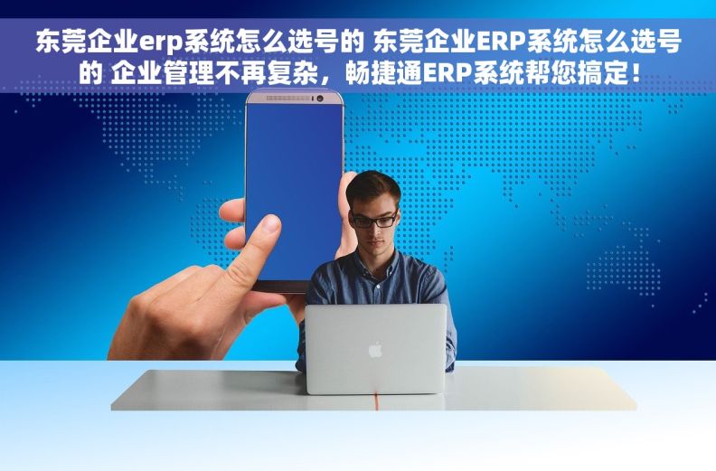 东莞企业erp系统怎么选号的 东莞企业ERP系统怎么选号的 企业管理不再复杂，畅捷通ERP系统帮您搞定！
