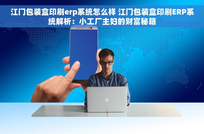 江门包装盒印刷erp系统怎么样 江门包装盒印刷ERP系统解析：小工厂主妇的财富秘籍