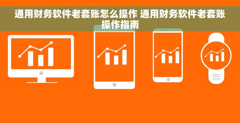 通用财务软件老套账怎么操作 通用财务软件老套账操作指南