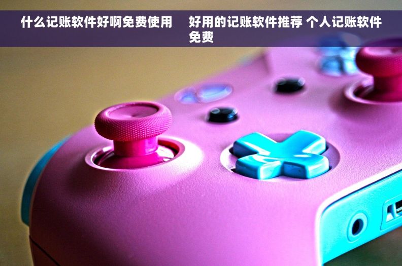 什么记账软件好啊免费使用     好用的记账软件推荐 个人记账软件免费