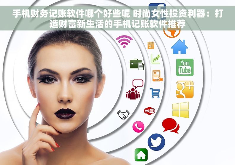 手机财务记账软件哪个好些呢 时尚女性投资利器：打造财富新生活的手机记账软件推荐