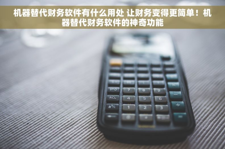 机器替代财务软件有什么用处 让财务变得更简单！机器替代财务软件的神奇功能