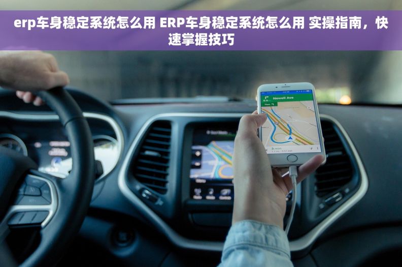erp车身稳定系统怎么用 ERP车身稳定系统怎么用 实操指南，快速掌握技巧