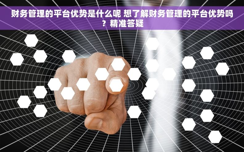 财务管理的平台优势是什么呢 想了解财务管理的平台优势吗？精准答疑