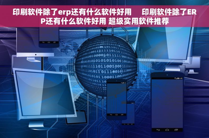 印刷软件除了erp还有什么软件好用     印刷软件除了ERP还有什么软件好用 超级实用软件推荐
