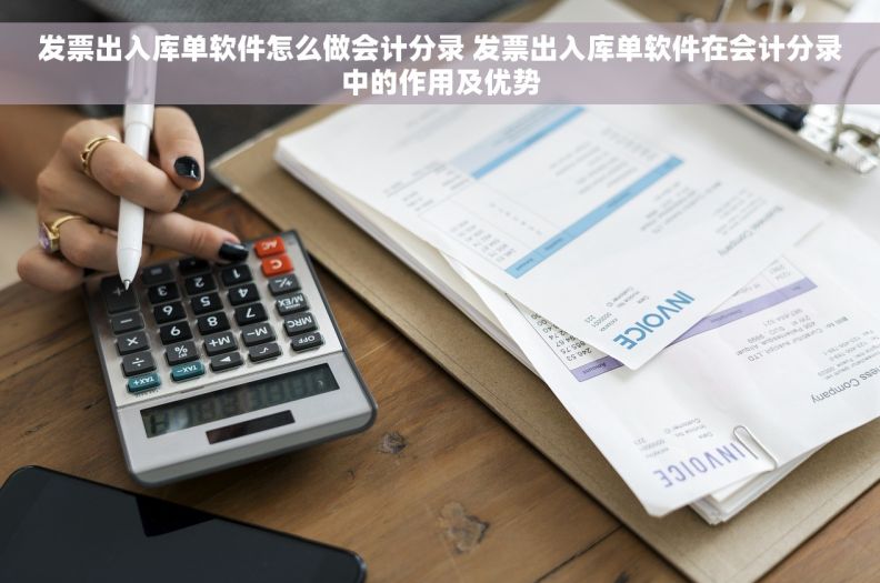 发票出入库单软件怎么做会计分录 发票出入库单软件在会计分录中的作用及优势