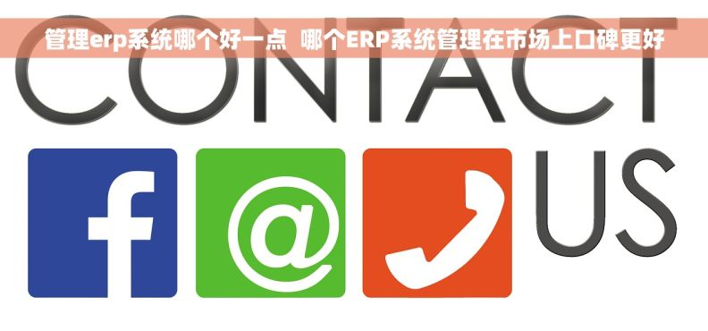 管理erp系统哪个好一点  哪个ERP系统管理在市场上口碑更好