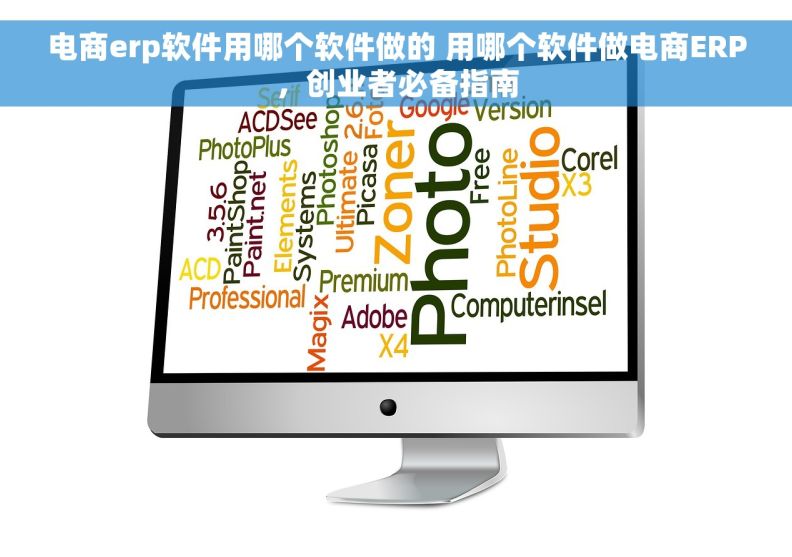 电商erp软件用哪个软件做的 用哪个软件做电商ERP，创业者必备指南