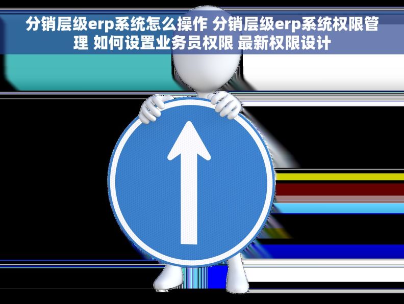 分销层级erp系统怎么操作 分销层级erp系统权限管理 如何设置业务员权限 最新权限设计