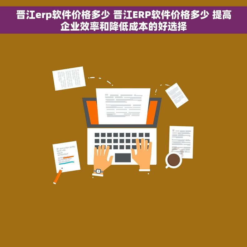 晋江erp软件价格多少 晋江ERP软件价格多少 提高企业效率和降低成本的好选择