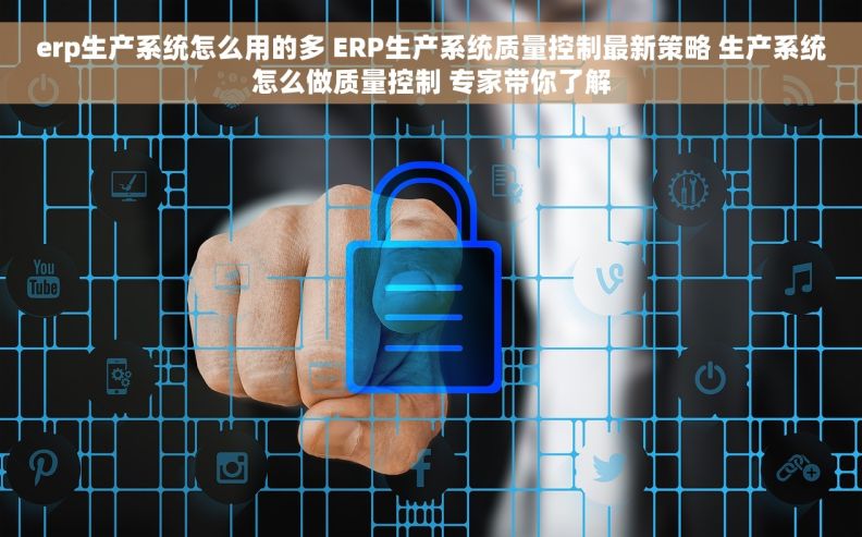 erp生产系统怎么用的多 ERP生产系统质量控制最新策略 生产系统怎么做质量控制 专家带你了解