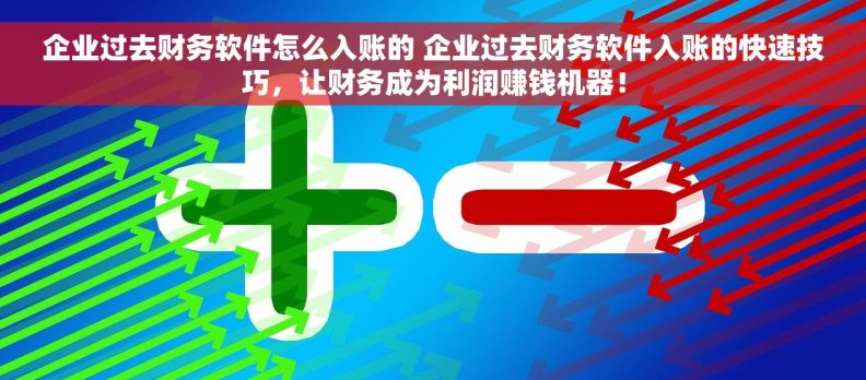 企业过去财务软件怎么入账的 企业过去财务软件入账的快速技巧，让财务成为利润赚钱机器！