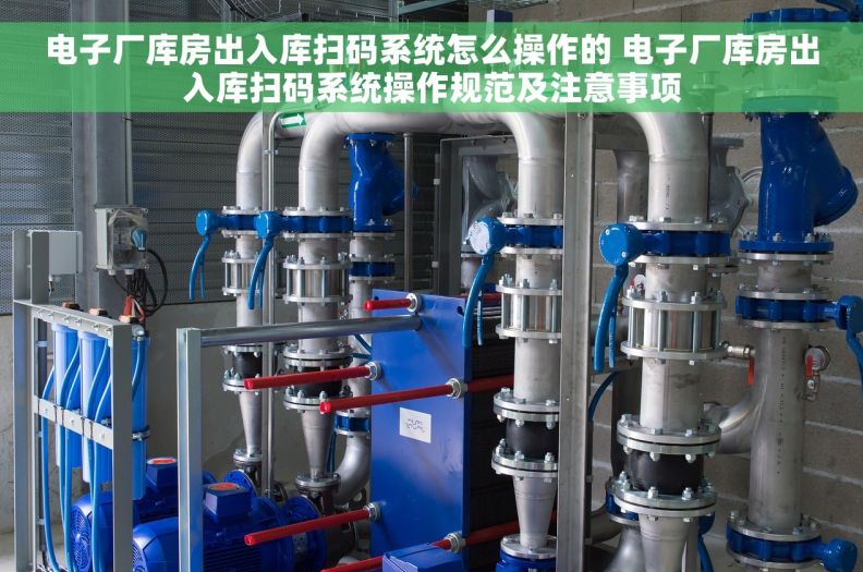 电子厂库房出入库扫码系统怎么操作的 电子厂库房出入库扫码系统操作规范及注意事项