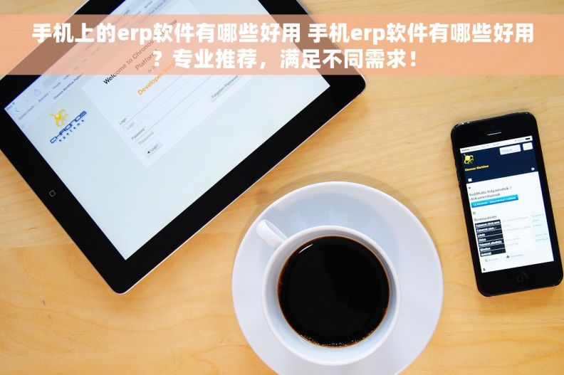 手机上的erp软件有哪些好用 手机erp软件有哪些好用？专业推荐，满足不同需求！