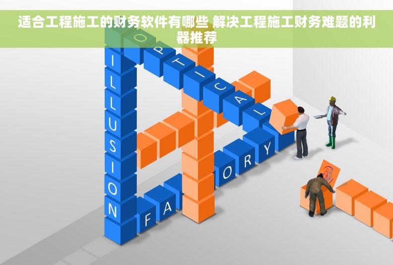 适合工程施工的财务软件有哪些 解决工程施工财务难题的利器推荐