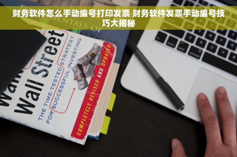 财务软件怎么手动编号打印发票 财务软件发票手动编号技巧大揭秘