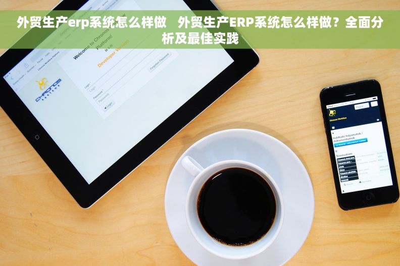 外贸生产erp系统怎么样做   外贸生产ERP系统怎么样做？全面分析及最佳实践