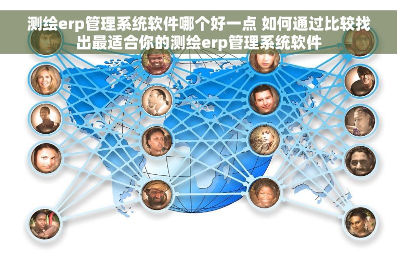 测绘erp管理系统软件哪个好一点 如何通过比较找出最适合你的测绘erp管理系统软件