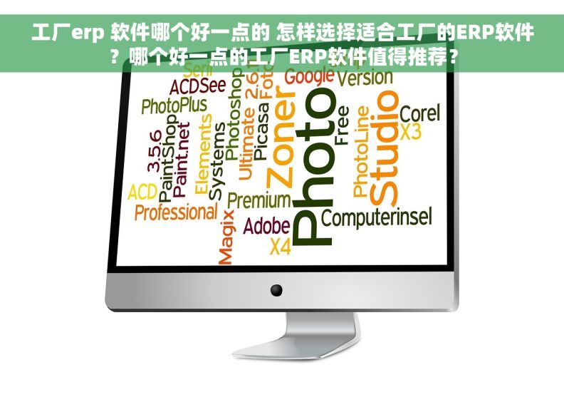 工厂erp 软件哪个好一点的 怎样选择适合工厂的ERP软件？哪个好一点的工厂ERP软件值得推荐？