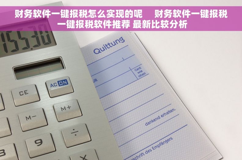 财务软件一键报税怎么实现的呢     财务软件一键报税 一键报税软件推荐 最新比较分析
