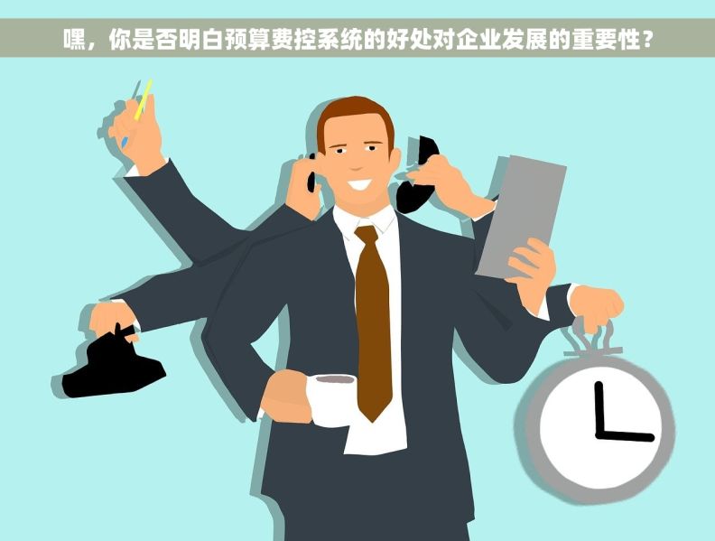 嘿，你是否明白预算费控系统的好处对企业发展的重要性？
