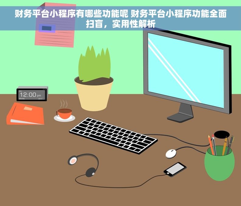 财务平台小程序有哪些功能呢 财务平台小程序功能全面扫盲，实用性解析