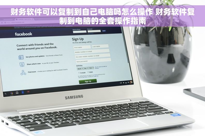 财务软件可以复制到自己电脑吗怎么操作 财务软件复制到电脑的全套操作指南