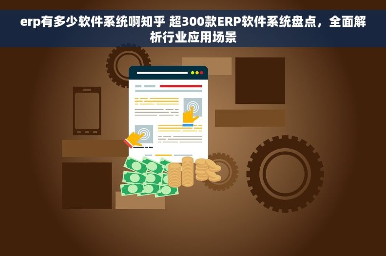 erp有多少软件系统啊知乎 超300款ERP软件系统盘点，全面解析行业应用场景