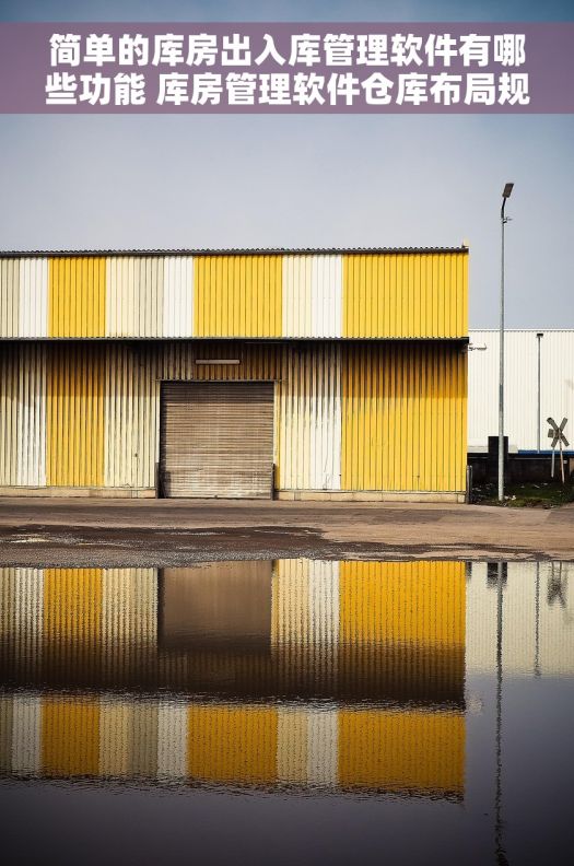 简单的库房出入库管理软件有哪些功能 库房管理软件仓库布局规划 仓库空间利用最佳化 简单的库房出入库管理软件有哪些功能 库房管理软件仓库布局规划 仓库空间利用最佳化