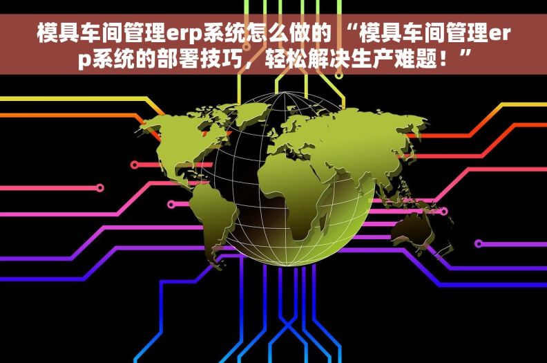 模具车间管理erp系统怎么做的 “模具车间管理erp系统的部署技巧，轻松解决生产难题！”