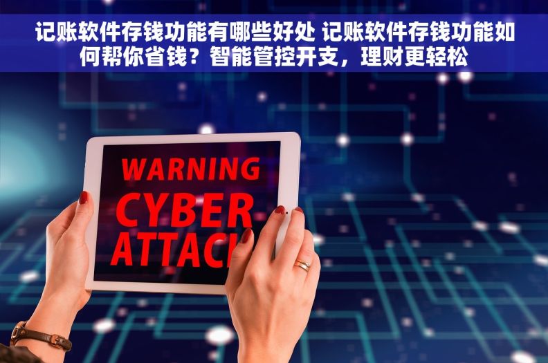 记账软件存钱功能有哪些好处 记账软件存钱功能如何帮你省钱？智能管控开支，理财更轻松
