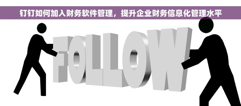 钉钉如何加入财务软件管理，提升企业财务信息化管理水平