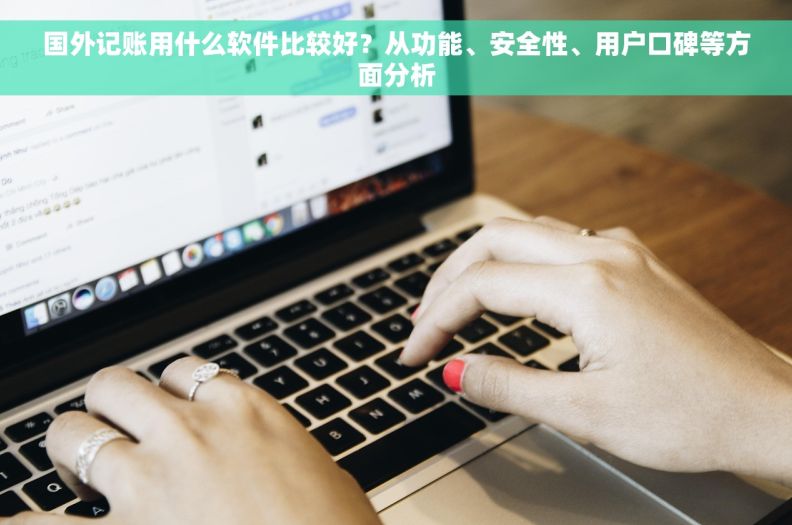 国外记账用什么软件比较好？从功能、安全性、用户口碑等方面分析