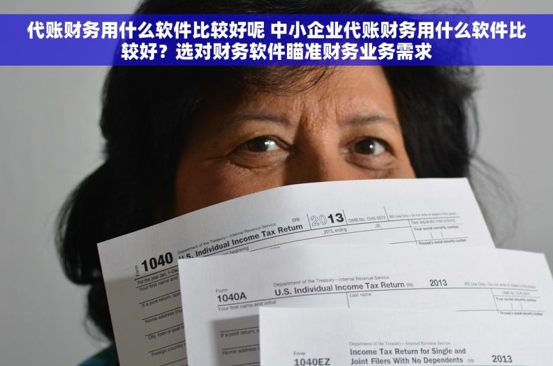 代账财务用什么软件比较好呢 中小企业代账财务用什么软件比较好？选对财务软件瞄准财务业务需求
