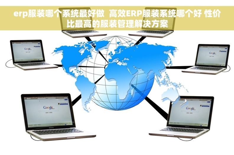 erp服装哪个系统最好做 高效ERP服装系统哪个好 性价比最高的服装管理解决方案 erp服装哪个系统最好做 高效ERP服装系统哪个好 性价比最高的服装管理解决方案