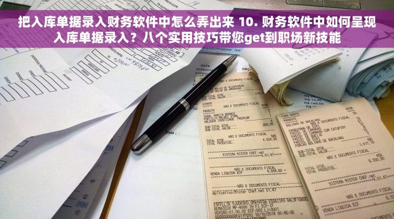 把入库单据录入财务软件中怎么弄出来 10. 财务软件中如何呈现入库单据录入？八个实用技巧带您get到职场新技能