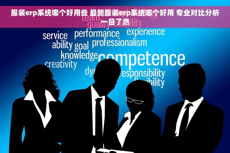 服装erp系统哪个好用些 最新服装erp系统哪个好用 专业对比分析一目了然