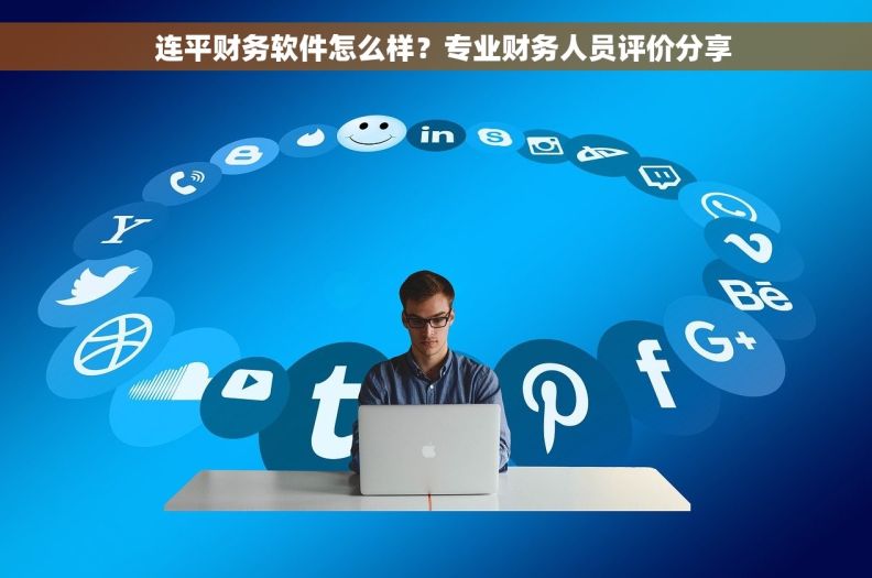   连平财务软件怎么样？专业财务人员评价分享